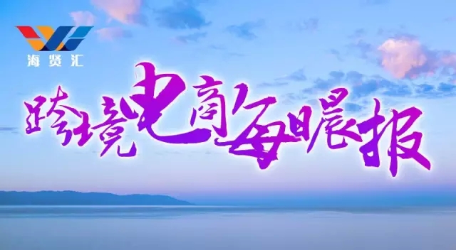 10月9号跨境电商早报,10月28日跨境电商