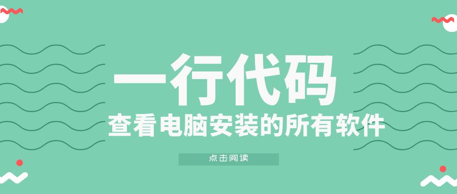 一行代码查看电脑安装的所有软件,一段代码找出电脑安装的所有软件