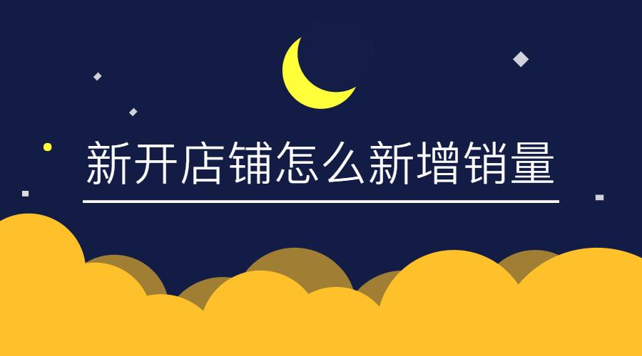 新开店铺如何增加销量,如何让新开店铺有销量呢