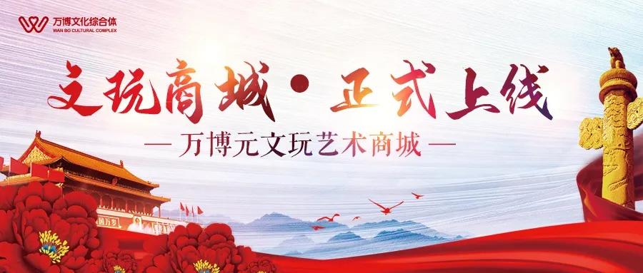 万川归海·博览神州丨万博元文玩商城APP正式上线！