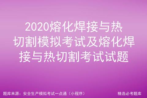 熔化焊接与热切割作业考试2019,2023年熔化焊接与热切割考试题库