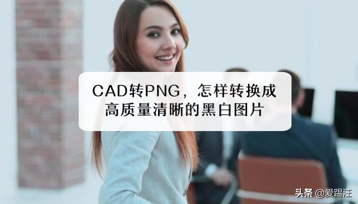 cad如何转换清晰的png,cad怎么转换为png黑白色