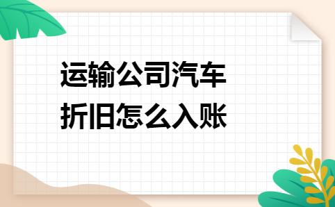 运输公司的车辆怎样折旧,运输汽车折旧年限