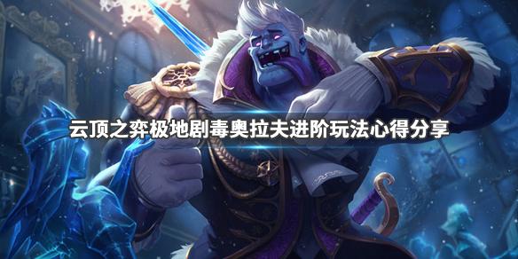 云顶之弈极地剧毒奥拉夫进阶玩法分享极地剧毒奥拉夫强度分析