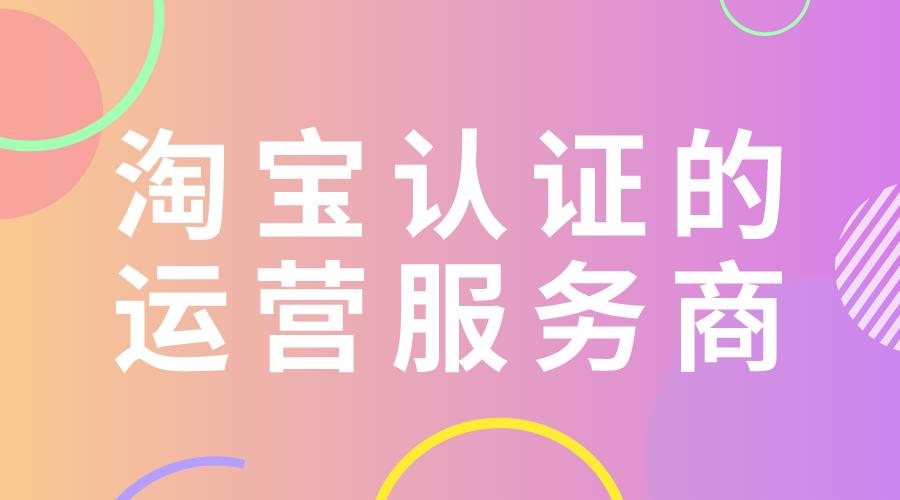 淘宝认证运营服务商是咋回事,番禺淘宝运营服务商