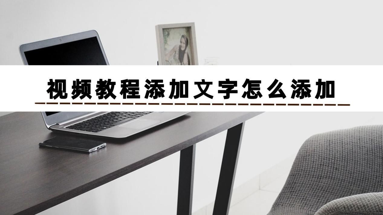 视频教程添加文字怎么添加？这几个视频加文字软件很好用