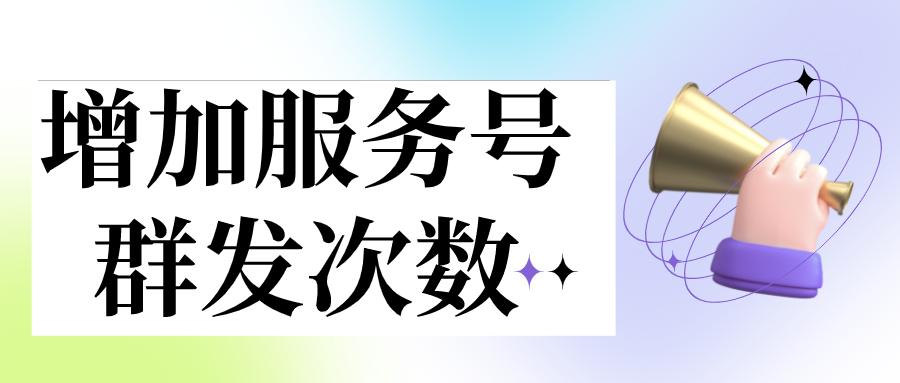 服务号增加群发图文次数,订阅号怎么增加群发次数