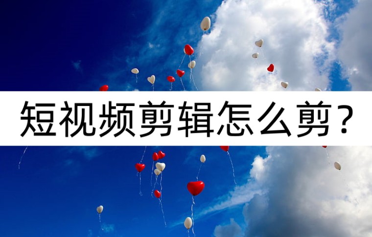 短视频剪辑怎么剪？短视频剪辑方法