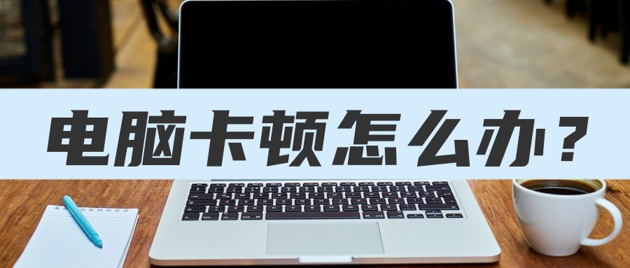 电脑用久了卡顿严重解决方法,电脑卡顿怎么办教你一招恢复流畅
