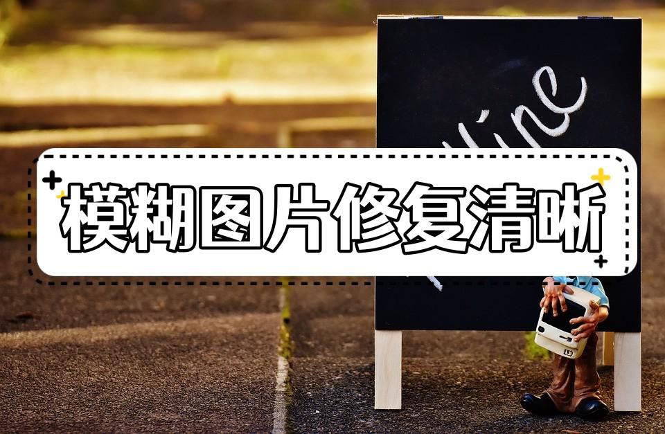 怎么把模糊的图片修复清晰？这几种方法都可以快速修复