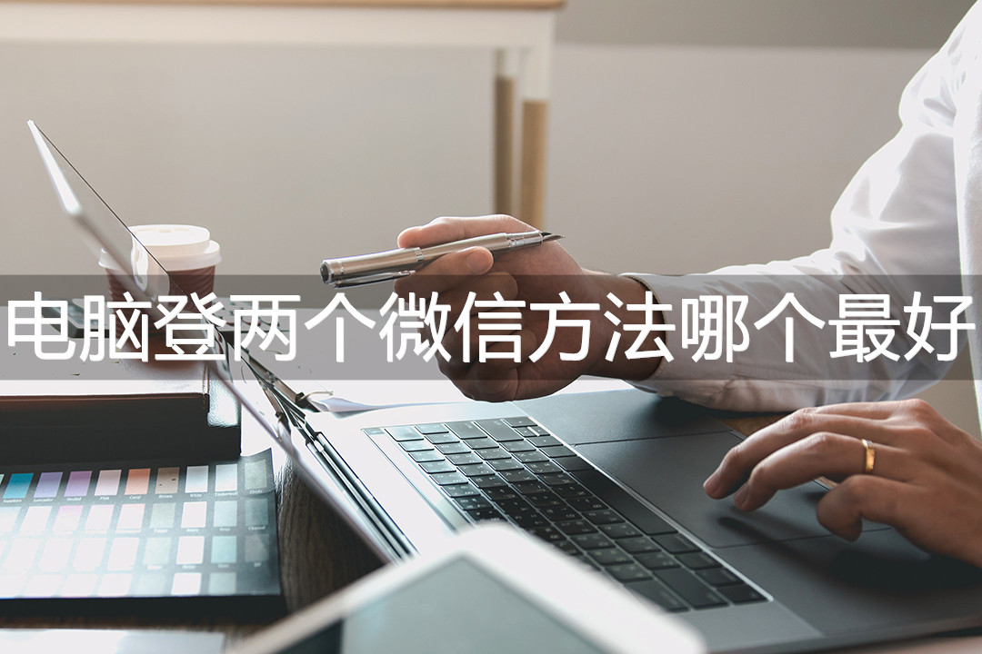 电脑登两个微信方法哪个最好?这三种方法值得一试