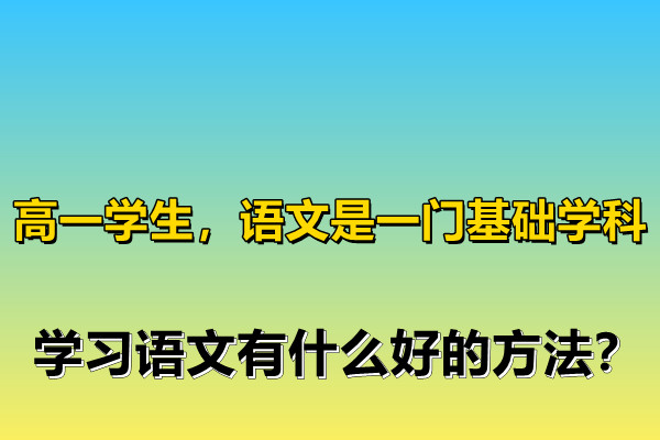高一学生,语文是一门基础学科,学习语文有什么好的方法?