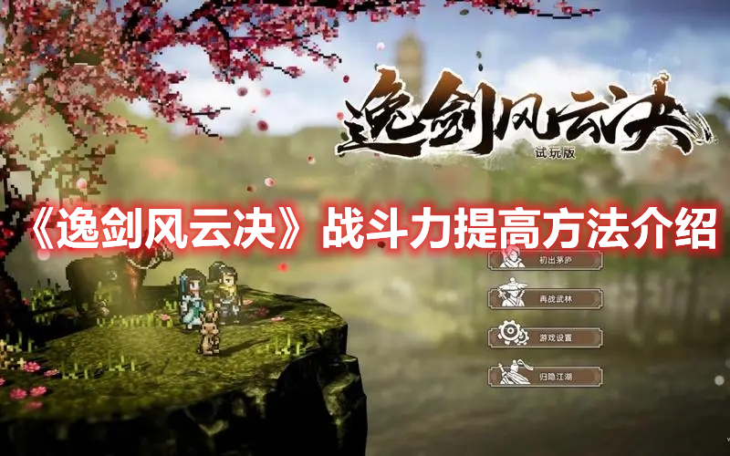逸剑风云决通关后还可以玩吗,逸剑风云决怎么提升战力