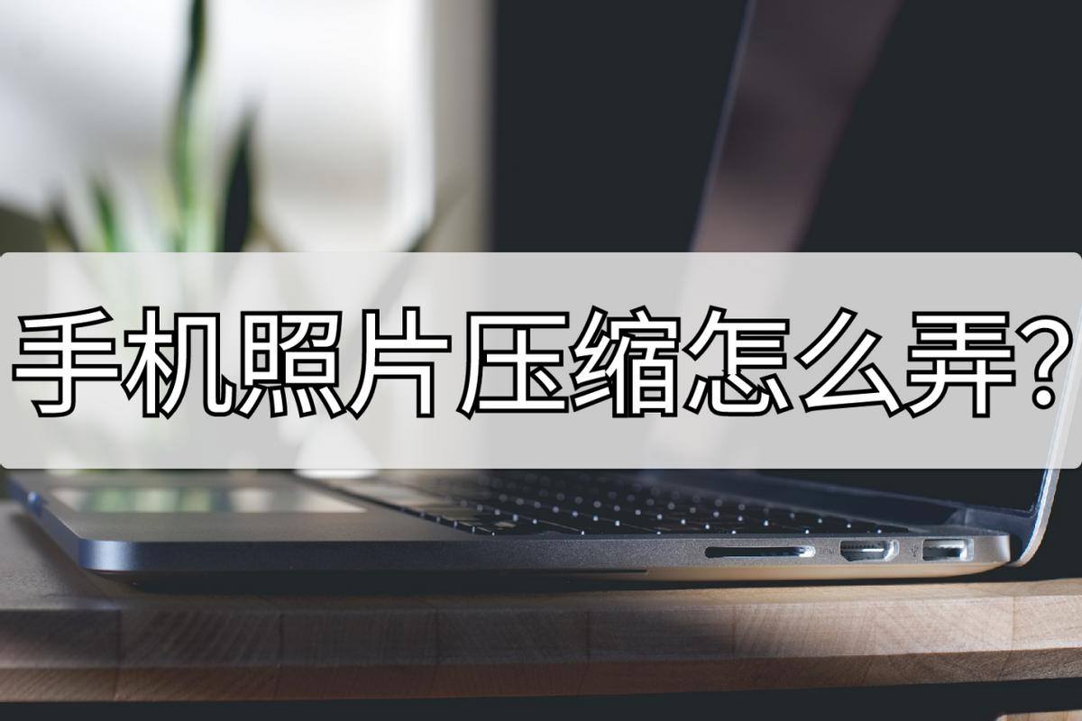 手机照片压缩方法华为,手机视频内存过大怎么压缩