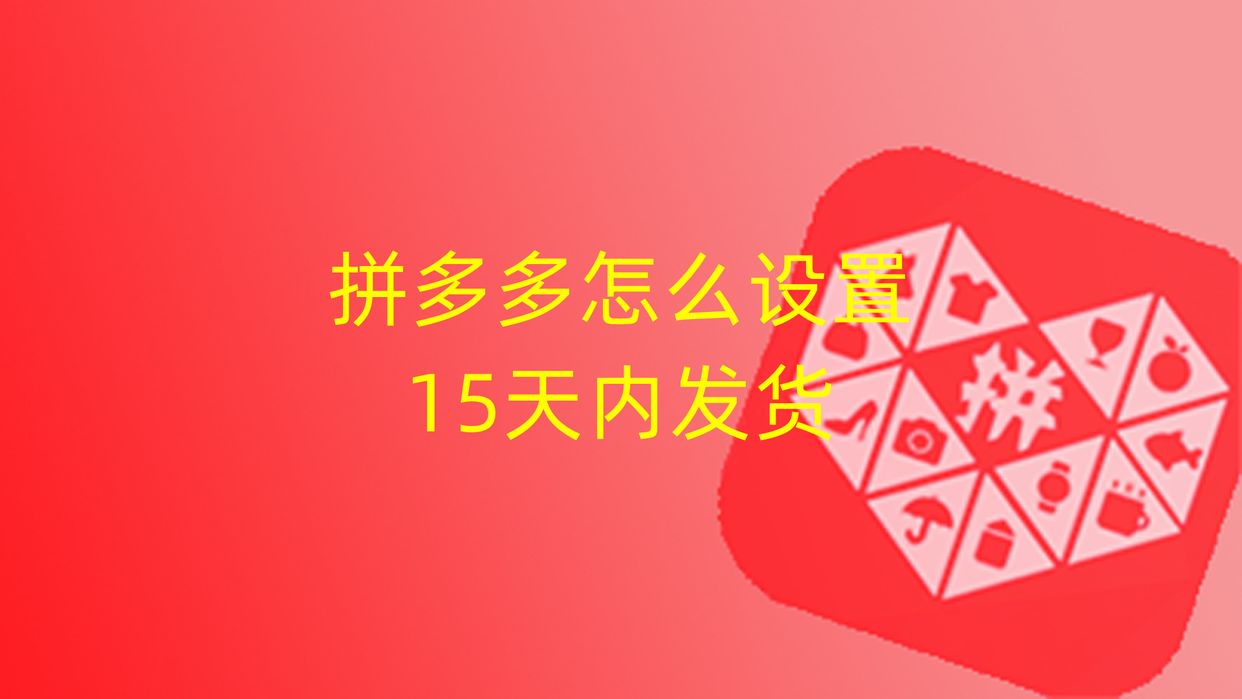 拼多多怎样设置15天内发货,拼多多怎么设置3天内发货