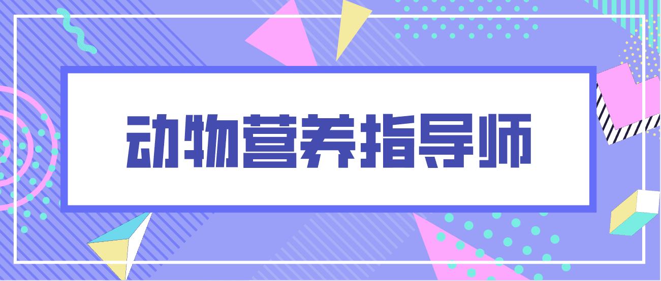 动物营养师资格证考试内容是什么,国家承认动物营养师在哪里报名