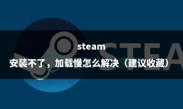 steam安装不了怎么办,steam商店加载慢