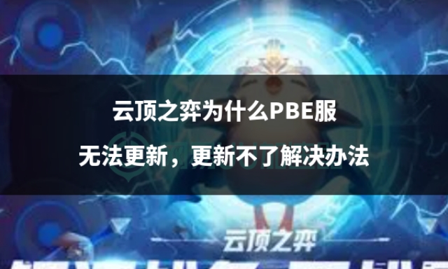 云顶之弈pbe服游玩教程,云顶之弈美测服pbe无法更新
