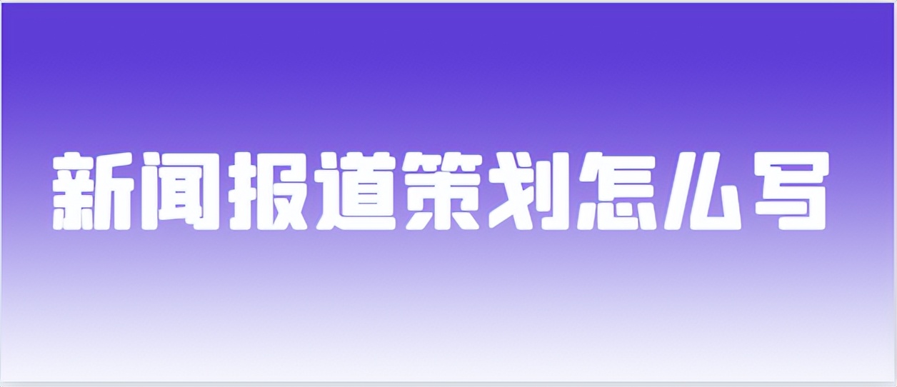 新闻报道策划方案怎么写,新闻报道策划方法有哪些