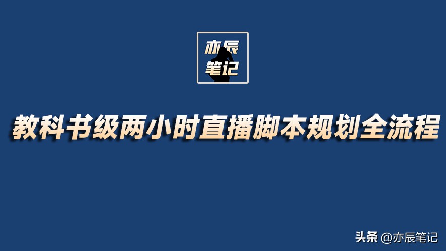 学习撰写直播脚本的步骤,干货知识的直播大纲和流程模板