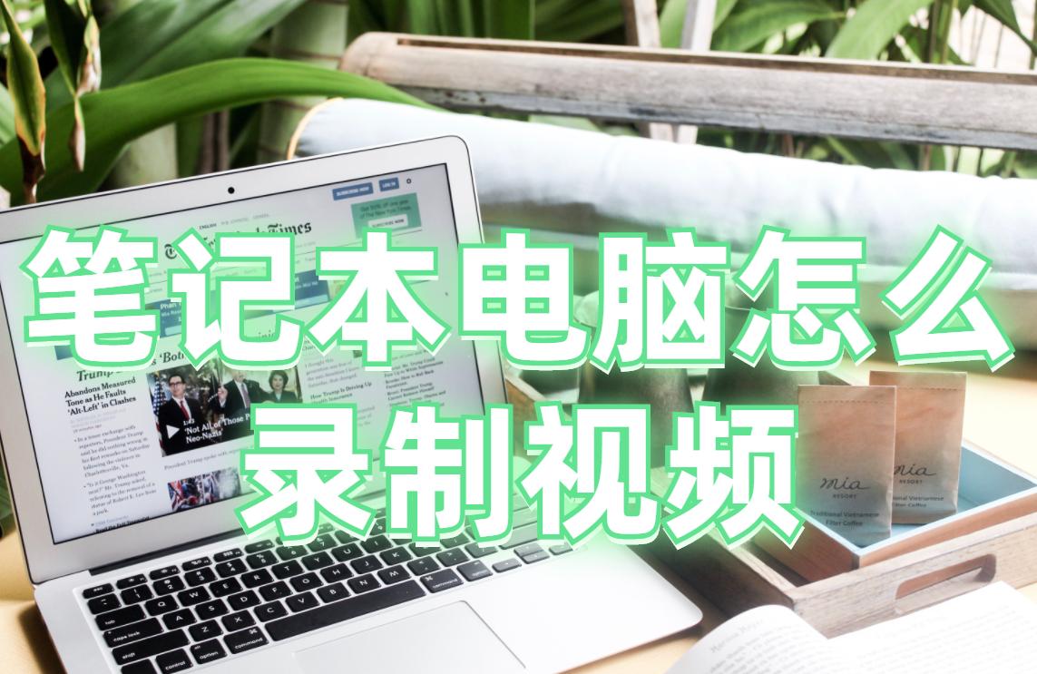 笔记本电脑如何录视频录全屏,怎样使用录屏功能录制视频