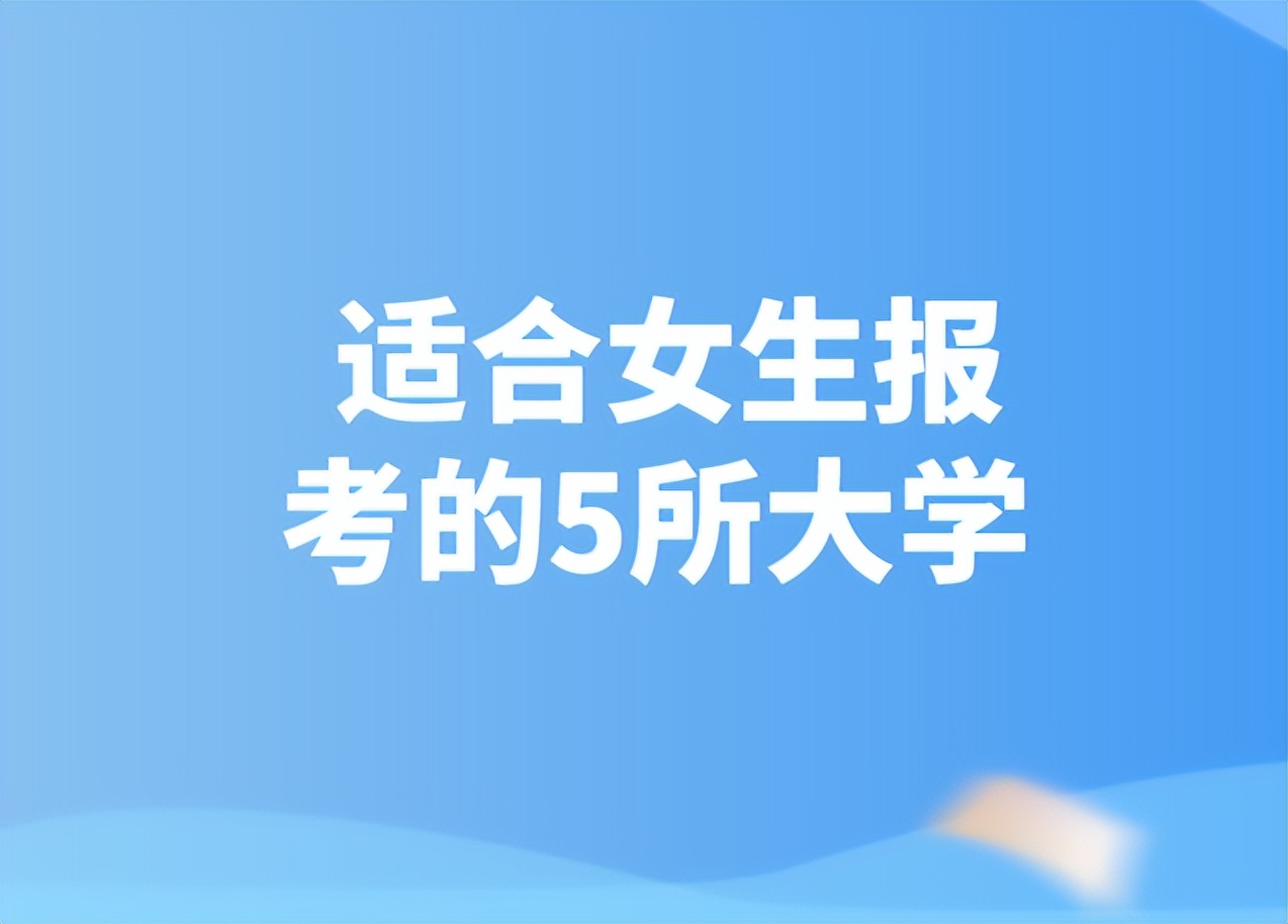 适合女孩子报考的5所大学，中等分数学生重点考虑！