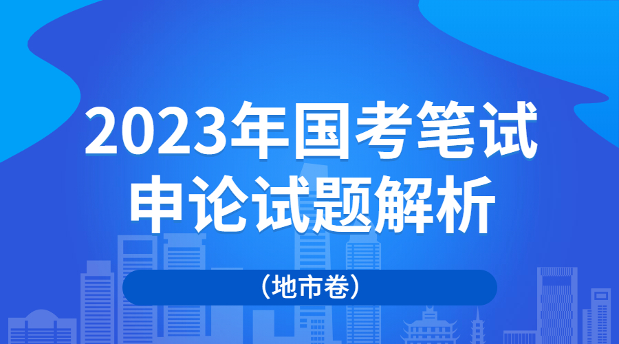 2024年国考申论地市卷真题,2023年国考申论真题及解析