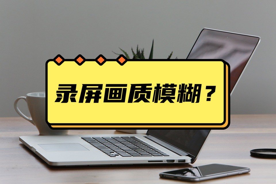 录屏太模糊怎么剪辑,怎么让录屏画质变得更清晰