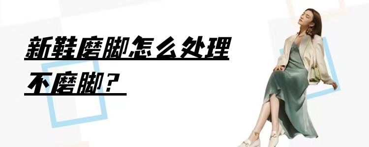 新鞋磨脚怎么处理小窍门,学会这招让你告别新鞋磨脚的烦恼