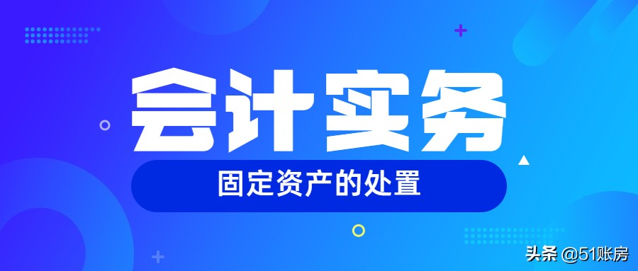会计中关于处置固定资产的知识点,初级会计实务固定资产处置方案