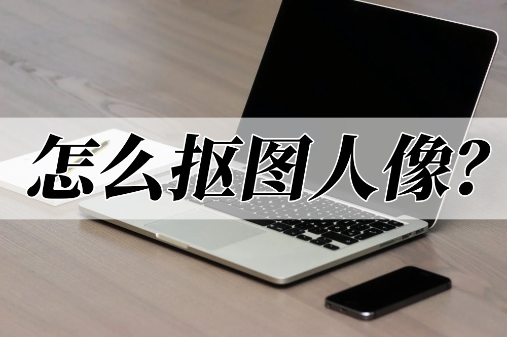 怎么抠图人像不闪烁,怎么抠图人物视频教程
