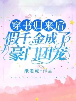 穿书回来假千金成了豪门团宠,穿书假千金完结