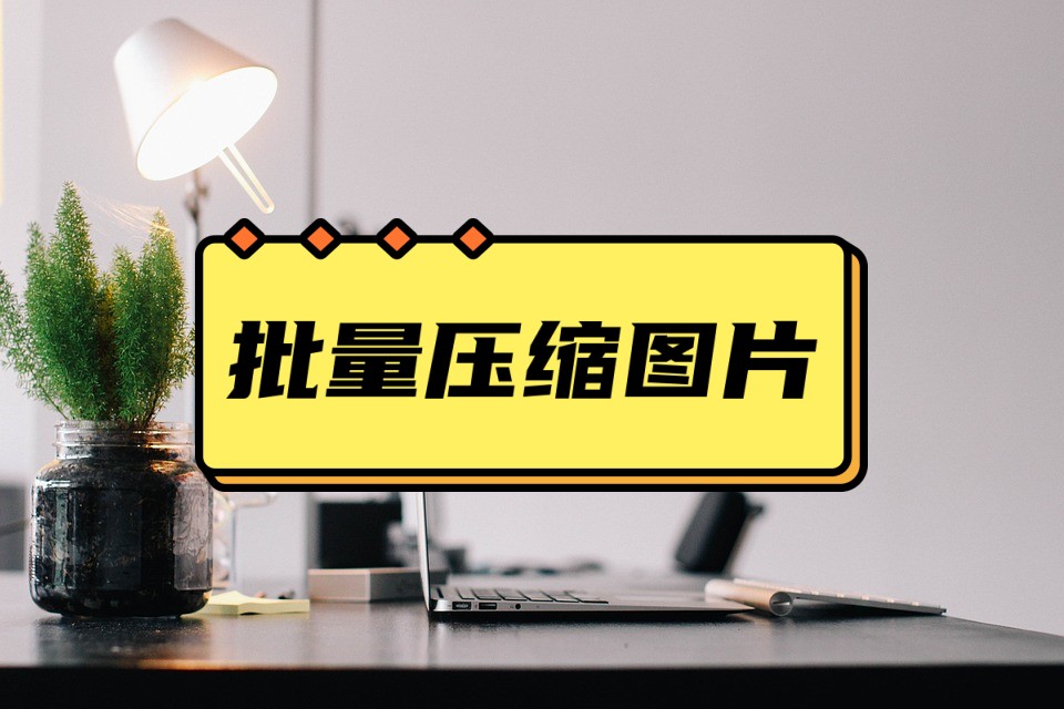 图片如何批量压缩,批量压缩图片怎么操作