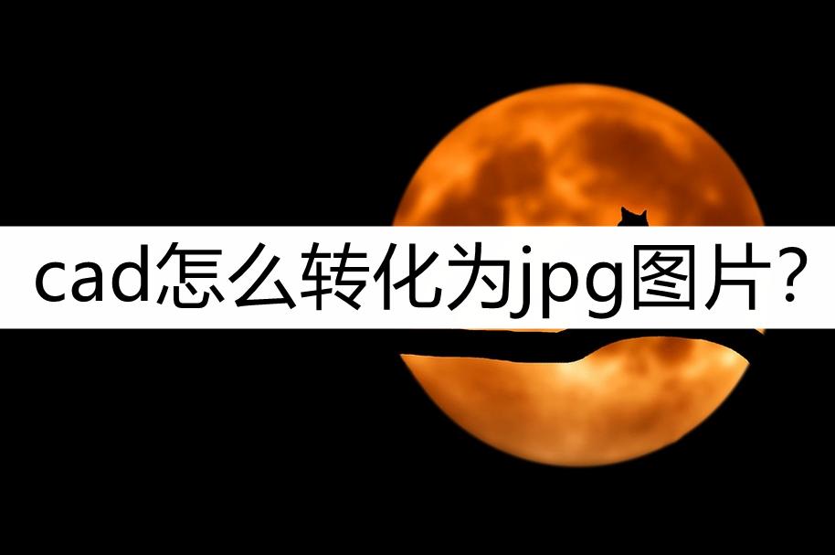 cad怎么转化为jpg格式清晰,手机jpg怎么转化cad