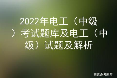 电工中级职称考试题库,最新全国中级电工考试试题及答案