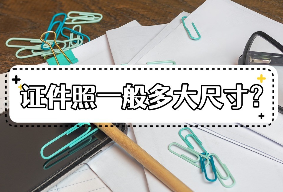 证件照尺寸一般有多大,比较常用的证件照尺寸
