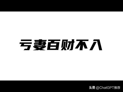亏妻百财不入亏家百事不顺啥意思,ChatGPT赚钱的3个方法